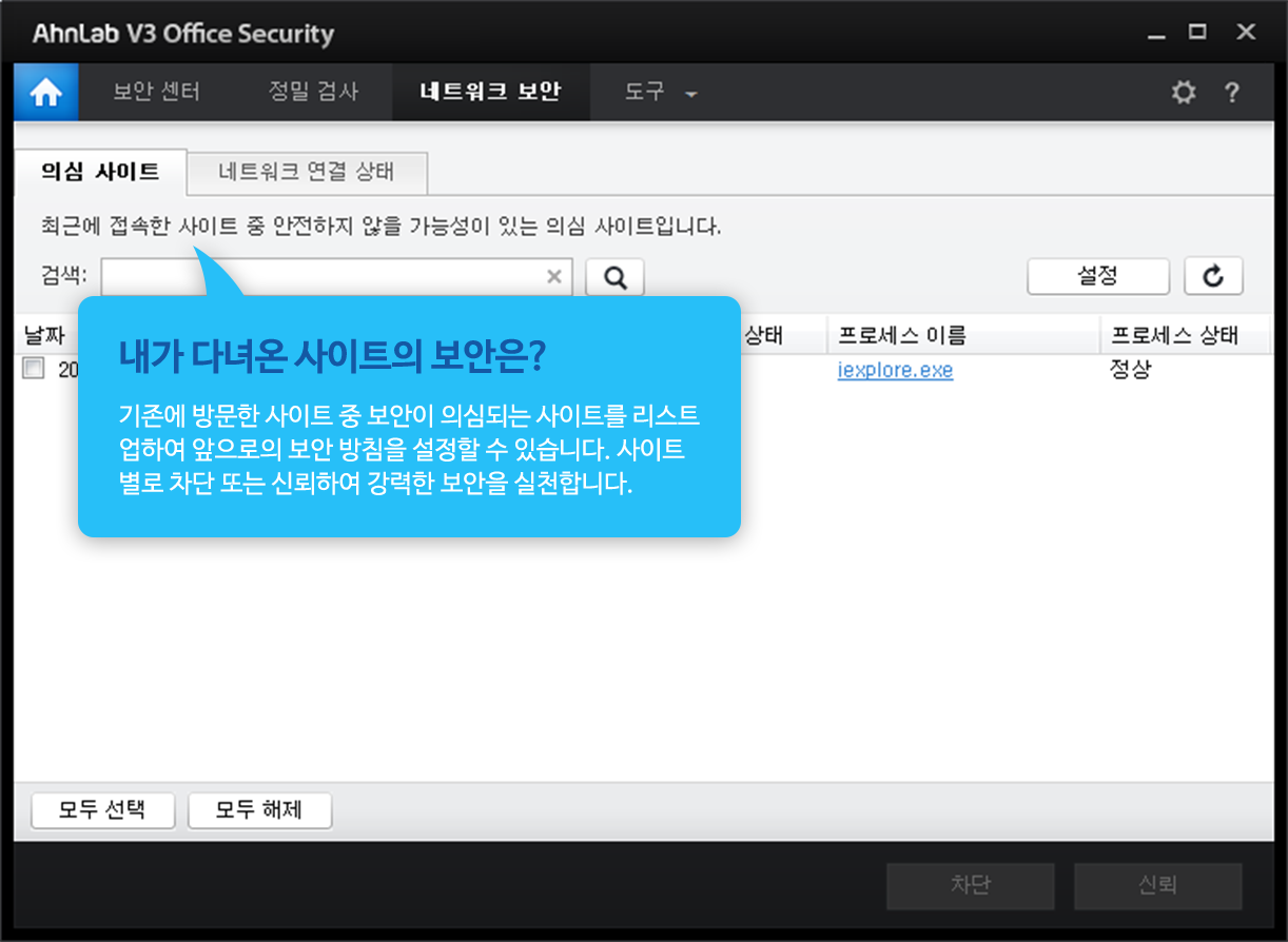 내가 다녀온 사이트의 보안은? 기존에 방문한 사이트 중 보안이 의심되는 사이트를 리스트업하여 앞으로의 보안 방침을 설정할 수 있습니다. 사이트별로 차단 또는 신뢰하여 강력한 보안을 실천합니다.